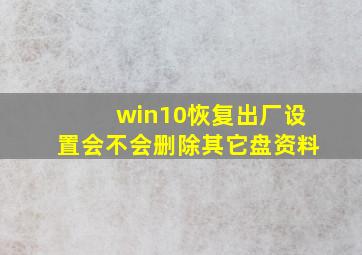 win10恢复出厂设置会不会删除其它盘资料