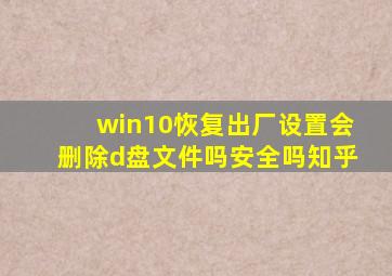 win10恢复出厂设置会删除d盘文件吗安全吗知乎