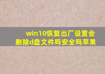 win10恢复出厂设置会删除d盘文件吗安全吗苹果