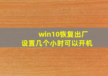 win10恢复出厂设置几个小时可以开机