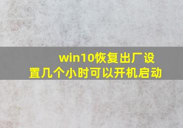 win10恢复出厂设置几个小时可以开机启动