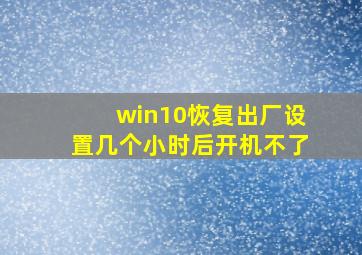 win10恢复出厂设置几个小时后开机不了