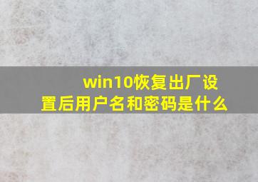 win10恢复出厂设置后用户名和密码是什么