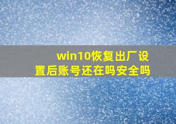 win10恢复出厂设置后账号还在吗安全吗