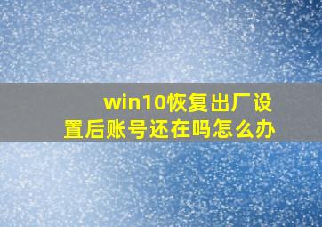 win10恢复出厂设置后账号还在吗怎么办