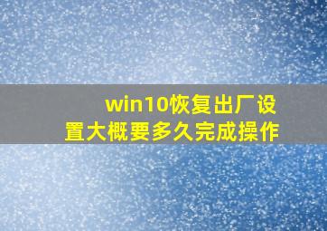 win10恢复出厂设置大概要多久完成操作