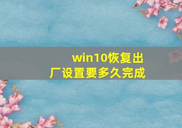 win10恢复出厂设置要多久完成