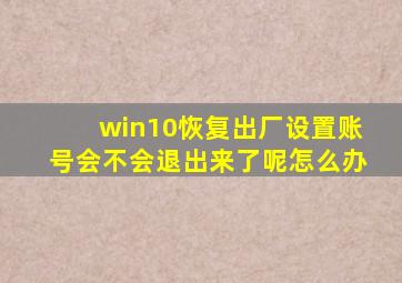 win10恢复出厂设置账号会不会退出来了呢怎么办