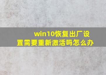 win10恢复出厂设置需要重新激活吗怎么办