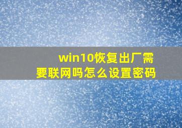 win10恢复出厂需要联网吗怎么设置密码