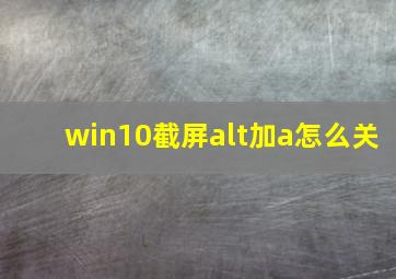 win10截屏alt加a怎么关