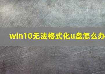 win10无法格式化u盘怎么办