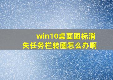 win10桌面图标消失任务栏转圈怎么办啊