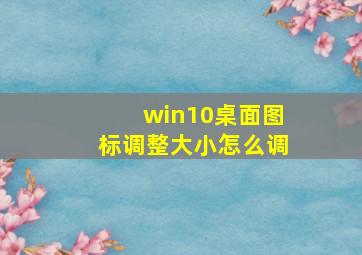 win10桌面图标调整大小怎么调