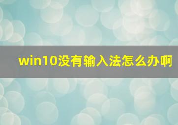 win10没有输入法怎么办啊