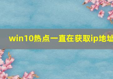 win10热点一直在获取ip地址