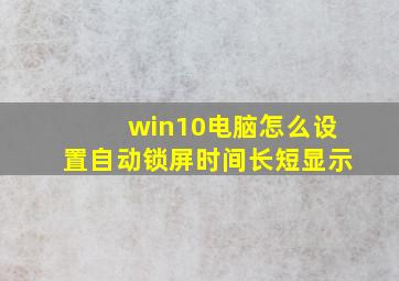 win10电脑怎么设置自动锁屏时间长短显示