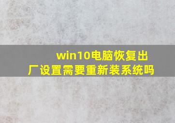 win10电脑恢复出厂设置需要重新装系统吗