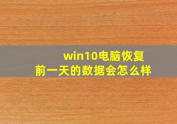 win10电脑恢复前一天的数据会怎么样