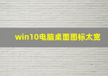 win10电脑桌面图标太宽