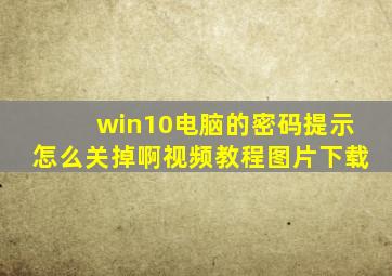 win10电脑的密码提示怎么关掉啊视频教程图片下载