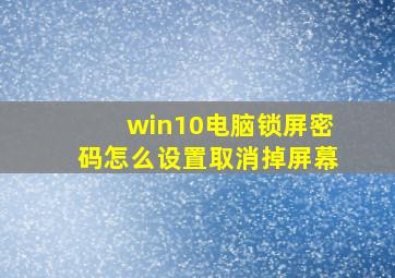 win10电脑锁屏密码怎么设置取消掉屏幕