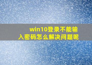 win10登录不能输入密码怎么解决问题呢