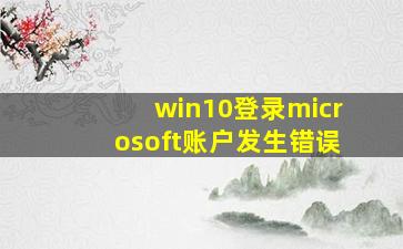 win10登录microsoft账户发生错误