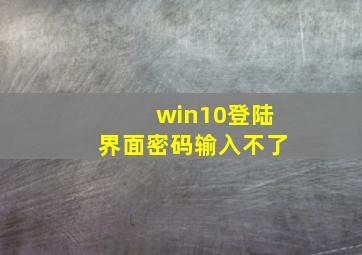 win10登陆界面密码输入不了