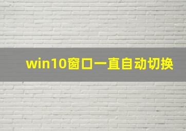 win10窗口一直自动切换