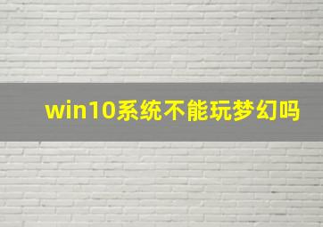 win10系统不能玩梦幻吗