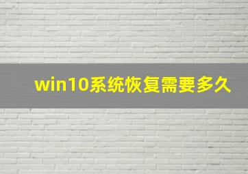 win10系统恢复需要多久