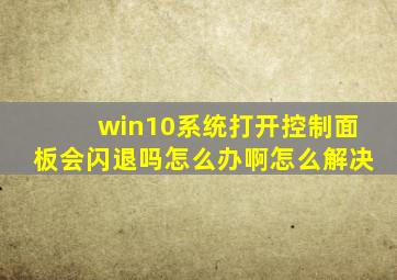 win10系统打开控制面板会闪退吗怎么办啊怎么解决