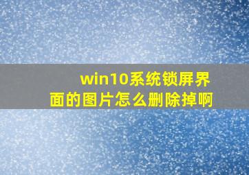 win10系统锁屏界面的图片怎么删除掉啊