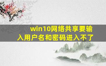 win10网络共享要输入用户名和密码进入不了