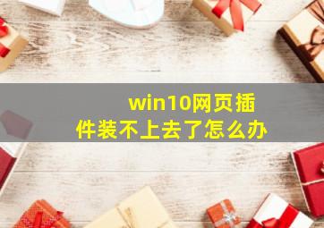 win10网页插件装不上去了怎么办