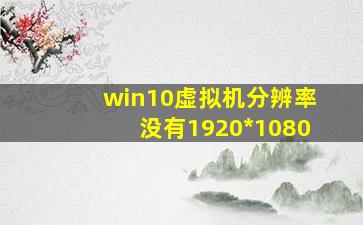 win10虚拟机分辨率没有1920*1080