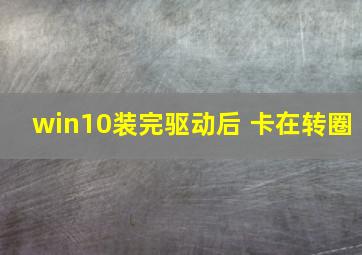 win10装完驱动后 卡在转圈