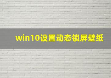 win10设置动态锁屏壁纸