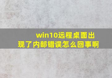 win10远程桌面出现了内部错误怎么回事啊