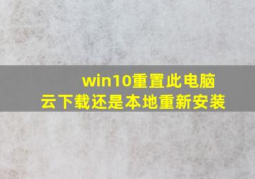 win10重置此电脑云下载还是本地重新安装