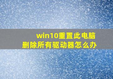 win10重置此电脑删除所有驱动器怎么办