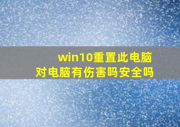 win10重置此电脑对电脑有伤害吗安全吗