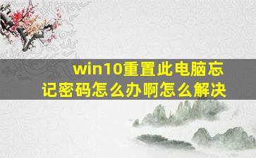 win10重置此电脑忘记密码怎么办啊怎么解决