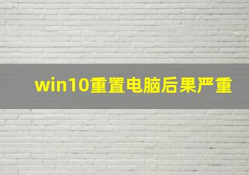 win10重置电脑后果严重