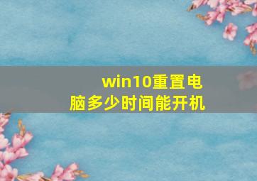 win10重置电脑多少时间能开机