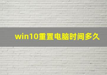 win10重置电脑时间多久