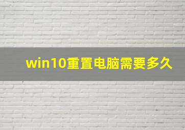 win10重置电脑需要多久