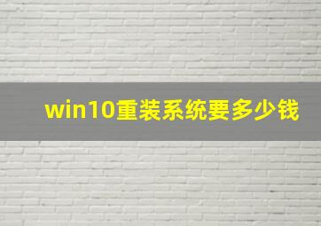 win10重装系统要多少钱