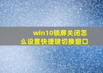 win10锁屏关闭怎么设置快捷键切换窗口